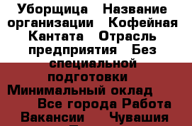 Уборщица › Название организации ­ Кофейная Кантата › Отрасль предприятия ­ Без специальной подготовки › Минимальный оклад ­ 50 000 - Все города Работа » Вакансии   . Чувашия респ.,Порецкое. с.